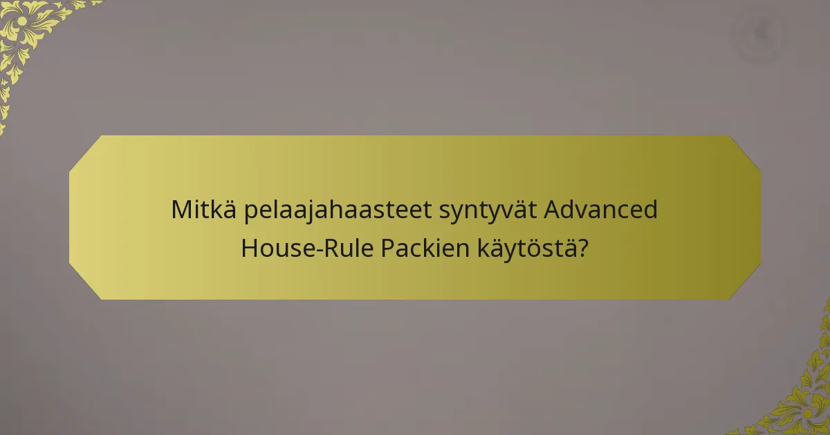 Mitkä pelaajahaasteet syntyvät Advanced House-Rule Packien käytöstä?